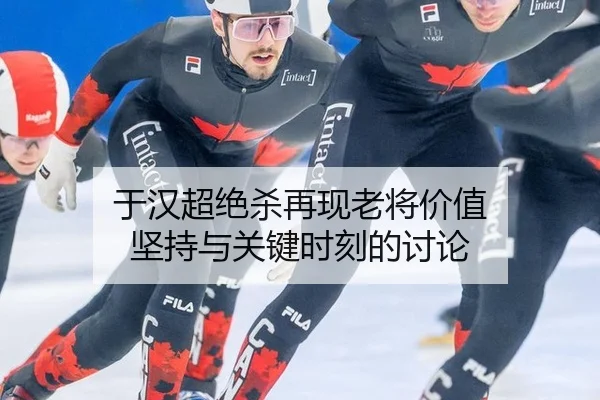 于汉超绝杀再现老将价值 坚持与关键时刻的讨论